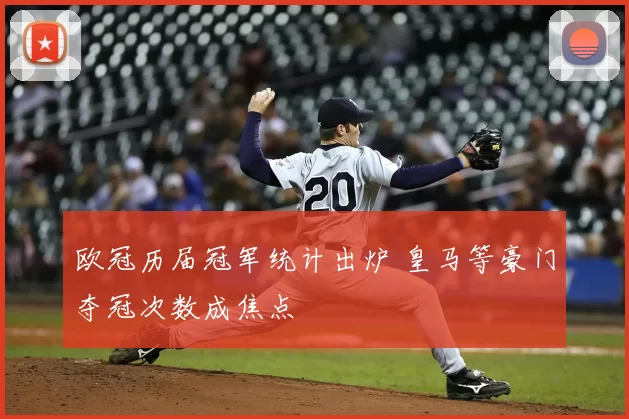欧冠历届冠军统计出炉 皇马等豪门夺冠次数成焦点