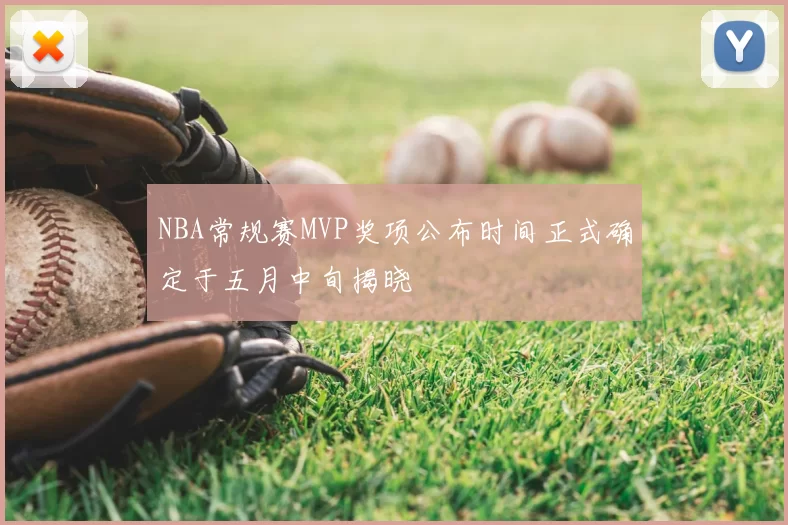 NBA常规赛MVP奖项公布时间正式确定于五月中旬揭晓