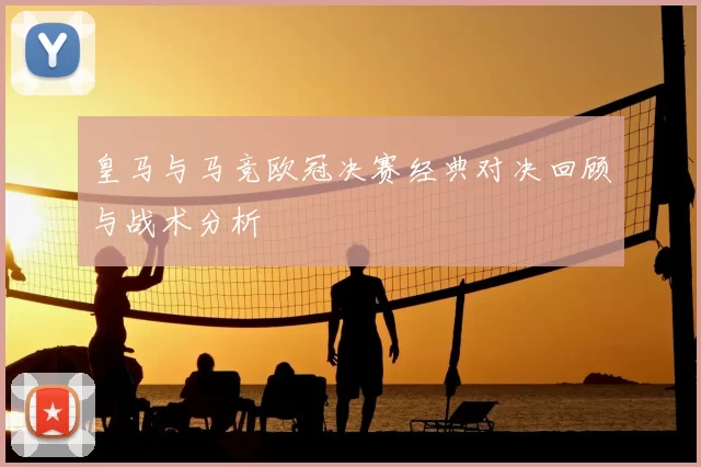 皇马与马竞欧冠决赛经典对决回顾与战术分析