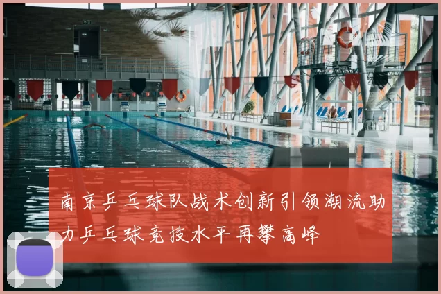 南京乒乓球队战术创新引领潮流助力乒乓球竞技水平再攀高峰
