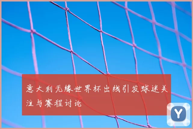 意大利无缘世界杯出线引发球迷关注与赛程讨论