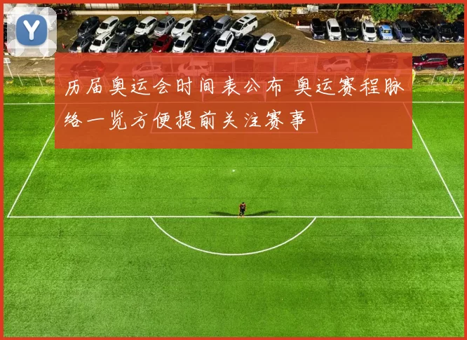 历届奥运会时间表公布 奥运赛程脉络一览方便提前关注赛事