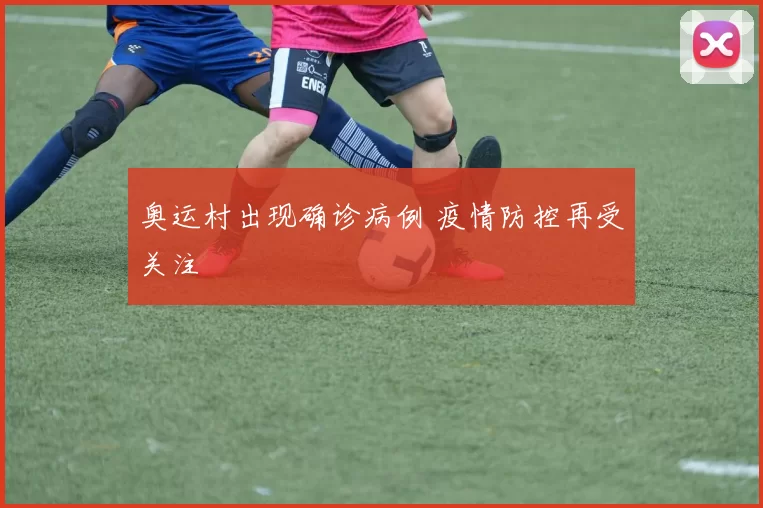 奥运村出现确诊病例 疫情防控再受关注