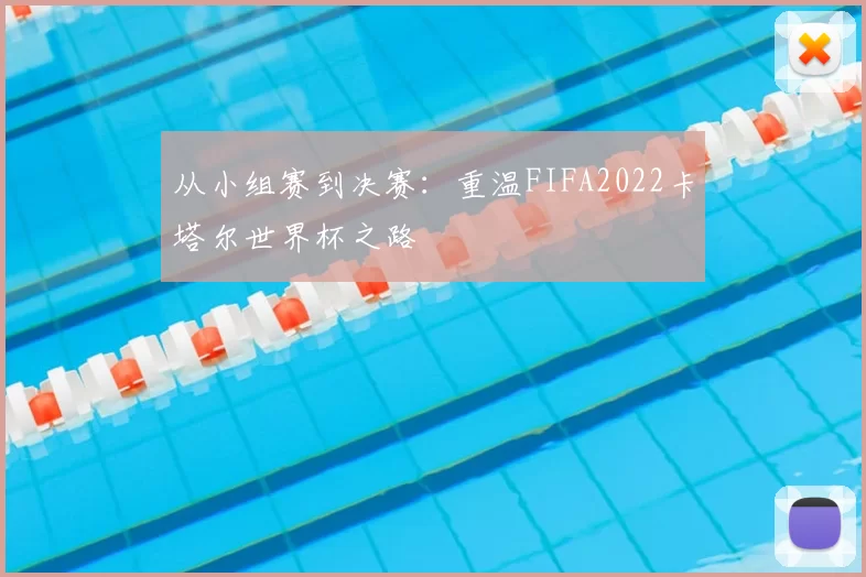 从小组赛到决赛:重温FIFA2022卡塔尔世界杯之路