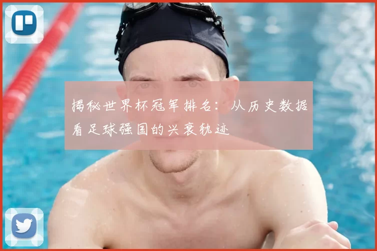 揭秘世界杯冠军排名:从历史数据看足球强国的兴衰轨迹