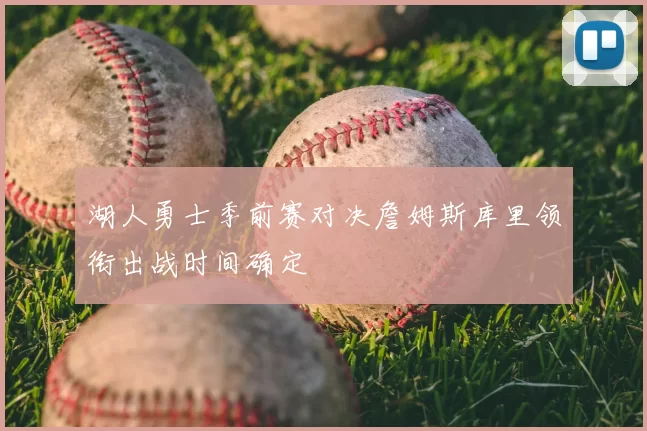 湖人勇士季前赛对决詹姆斯库里领衔出战时间确定