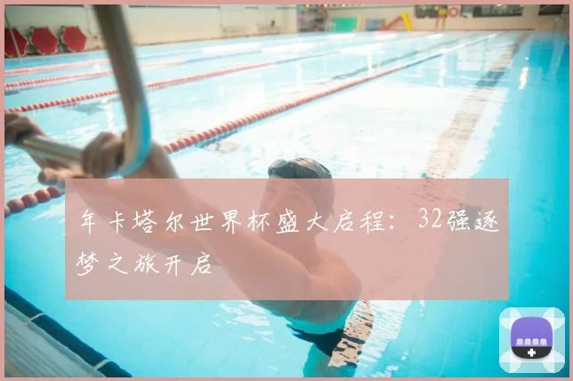 年卡塔尔世界杯盛大启程:32强逐梦之旅开启
