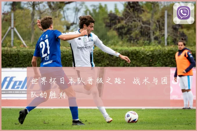 世界杯日本队晋级之路:战术与团队的胜利