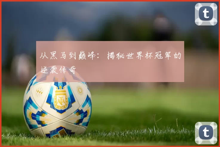 从黑马到巅峰:揭秘世界杯冠军的逆袭传奇