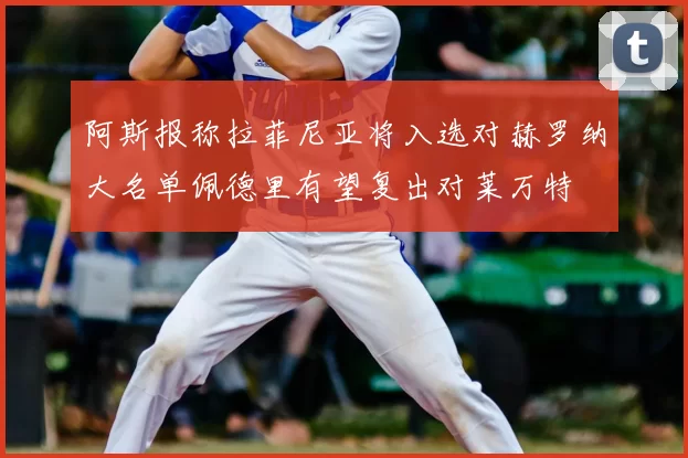 阿斯报称拉菲尼亚将入选对赫罗纳大名单佩德里有望复出对莱万特