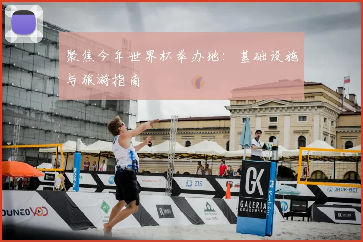 聚焦今年世界杯举办地:基础设施与旅游指南