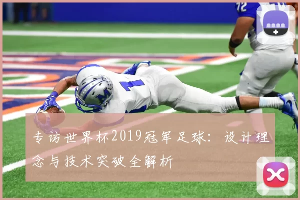 专访世界杯2019冠军足球：设计理念与技术突破全解析