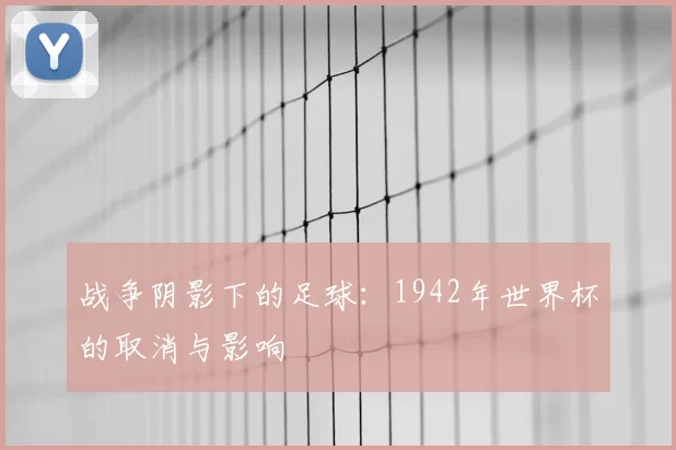 战争阴影下的足球：1942年世界杯的取消与影响