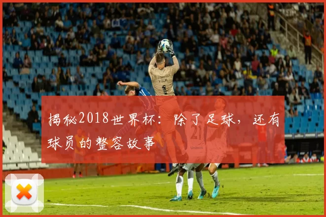 揭秘2018世界杯：除了足球，还有球员的整容故事